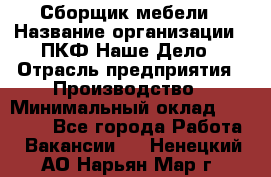 Сборщик мебели › Название организации ­ ПКФ Наше Дело › Отрасль предприятия ­ Производство › Минимальный оклад ­ 30 000 - Все города Работа » Вакансии   . Ненецкий АО,Нарьян-Мар г.